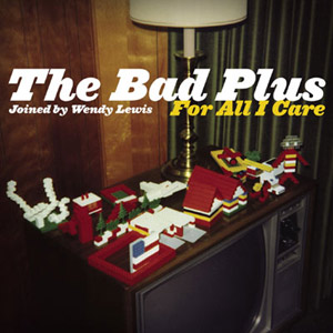 For All I Care – The Bad Plus (Heads Up 2008)