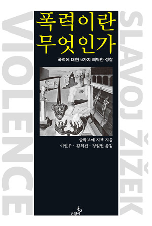 폭력이란 무엇인가:폭력에 대한 6가지 삐딱한 성찰 – 슬라보예 지젝 (이현우,김희진,정일권 공역 난장이 2011)