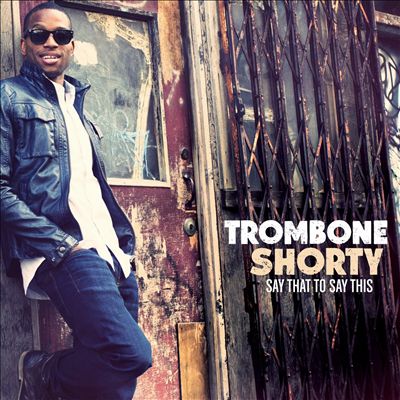 Say That to Say This – Trombone Shorty (Verve 2013)